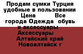 Продам сумки.Турция,удобные в пользовании. › Цена ­ 500 - Все города Одежда, обувь и аксессуары » Аксессуары   . Алтайский край,Новоалтайск г.